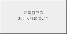 ご家庭でのお手入れについて