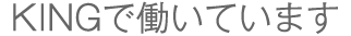 KINGで働いています。