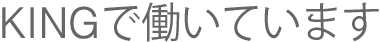 KINGで働いています。