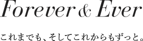 Forever & Ever これまでも、そしてこれからもずっと。