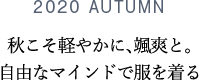 2020 AUTUMN 秋こそ軽やかに、颯爽と。自由なマインドで服を着る
