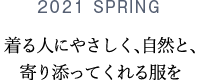 2021 SPRING 着る人にやさしく、自然と、寄り添ってくれる服を