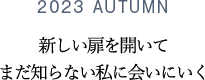 2023 AUTUMN 新しい扉を開いてまだ知らない私に会いにいく