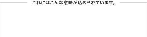 これにはこんな意味が込められています。