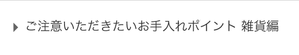 ご注意いただきたい お手入れポイント 雑貨編