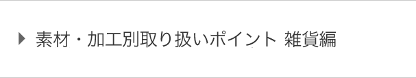 素材・加工別取り扱いポイント 雑貨編