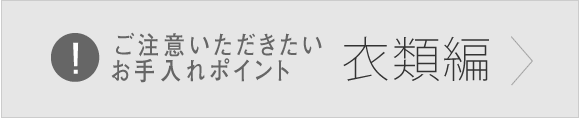 ご注意いただきたいお手入れポイント 衣類編