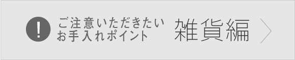 ご注意いただきたいお手入れポイント 雑貨編