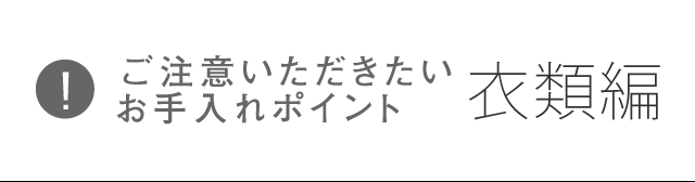 ご注意いただきたいお手入れポイント 衣類編