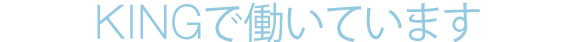 KINGで働いています