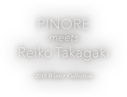 PINORE meets Reiko Takagaki 2019 Autumn Collection